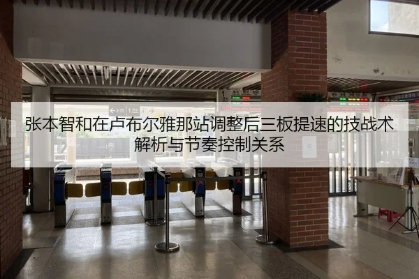 张本智和在卢布尔雅那站调整后三板提速的技战术解析与节奏控制关系