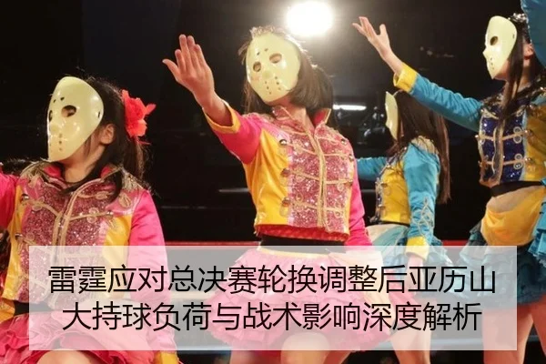 雷霆应对总决赛轮换调整后亚历山大持球负荷与战术影响深度解析